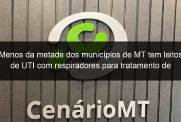 menos da metade dos municipios de mt tem leitos de uti com respiradores para tratamento de pacientes com covid 19 906724