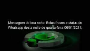 Mensagem de boa noite: Belas frases e status de Whatsapp desta noite de quarta-feira 06/01/2021; veja