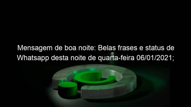 mensagem de boa noite belas frases e status de whatsapp desta noite de quarta feira 06 01 2021 veja 1003769