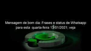Mensagem de bom dia: Frases e status de Whatsapp para esta  quarta-feira 13/01/2021; veja