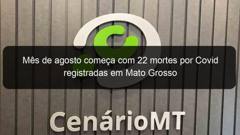 mes de agosto comeca com 22 mortes por covid registradas em mato grosso 1060918