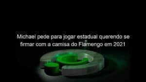 Michael pede para jogar estadual querendo se firmar com a camisa do Flamengo em 2021