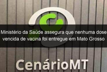 ministerio da saude assegura que nenhuma dose vencida de vacina foi entregue em mato grosso 1053209 -CenárioMT