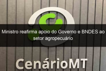 ministro reafirma apoio do governo e bndes ao setor agropecuario 1326140