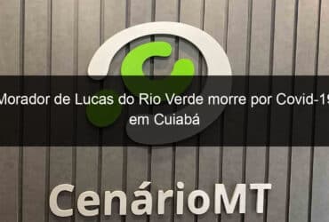 morador de lucas do rio verde morre por covid 19 em cuiaba 958652