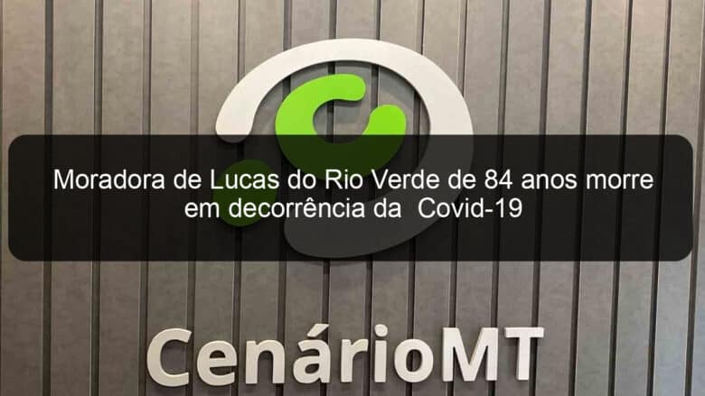 moradora de lucas do rio verde de 84 anos morre em decorrencia da covid 19 1039040