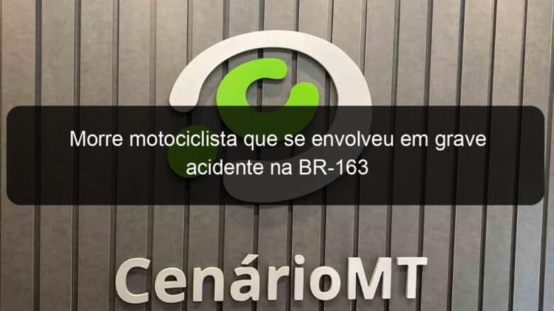 morre motociclista que se envolveu em grave acidente na br 163 806463