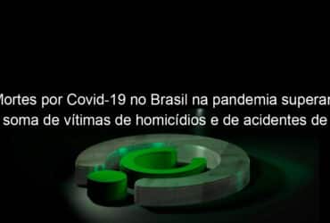 mortes por covid 19 no brasil na pandemia superam soma de vitimas de homicidios e de acidentes de transito em 2019 939695