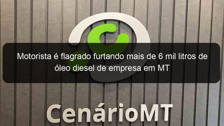 motorista e flagrado furtando mais de 6 mil litros de oleo diesel de empresa em mt 900052