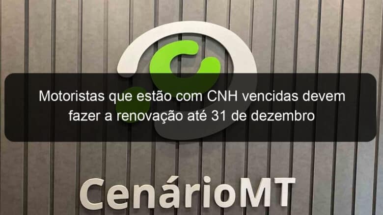 motoristas que estao com cnh vencidas devem fazer a renovacao ate 31 de dezembro 1211056