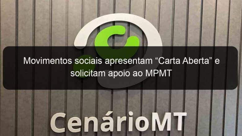 movimentos sociais apresentam carta aberta e solicitam apoio ao mpmt 915182