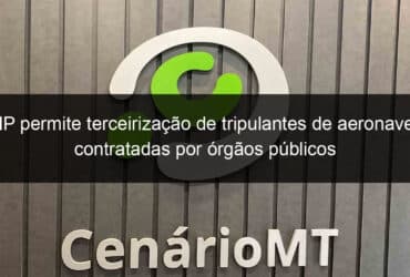 mp permite terceirizacao de tripulantes de aeronaves contratadas por orgaos publicos 1013856