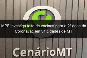 mpf investiga falta de vacinas para a 2a dose da coronavac em 31 cidades de mt 1056434 -CenárioMT