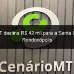 mpt mt destina r 42 mil para a santa casa de rondonopolis 1355221