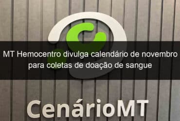 mt hemocentro divulga calendario de novembro para coletas de doacao de sangue 864583