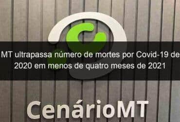 mt ultrapassa numero de mortes por covid 19 de 2020 em menos de quatro meses de 2021 1033874 -CenárioMT