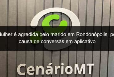 mulher e agredida pelo marido em rondonopolis por causa de conversas em aplicativo 836515