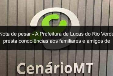 nota de pesar a prefeitura de lucas do rio verde presta condolencias aos familiares e amigos de saul lazzari 1138466 -CenárioMT