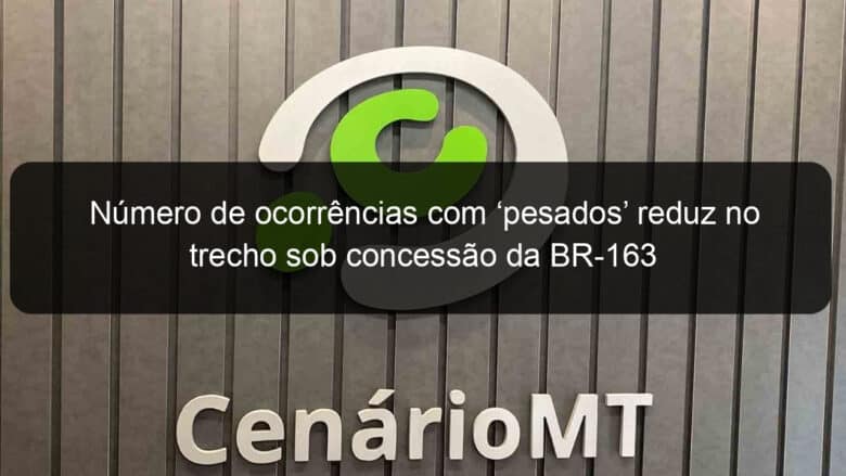 numero de ocorrencias com pesados reduz no trecho sob concessao da br 163 854789