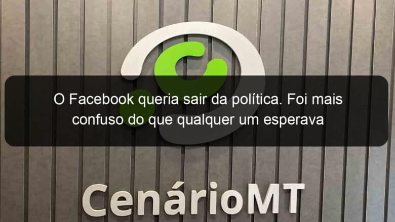 o facebook queria sair da politica foi mais confuso do que qualquer um esperava 1301189