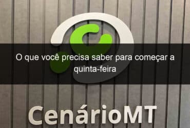 o que voce precisa saber para comecar a quinta feira 848597