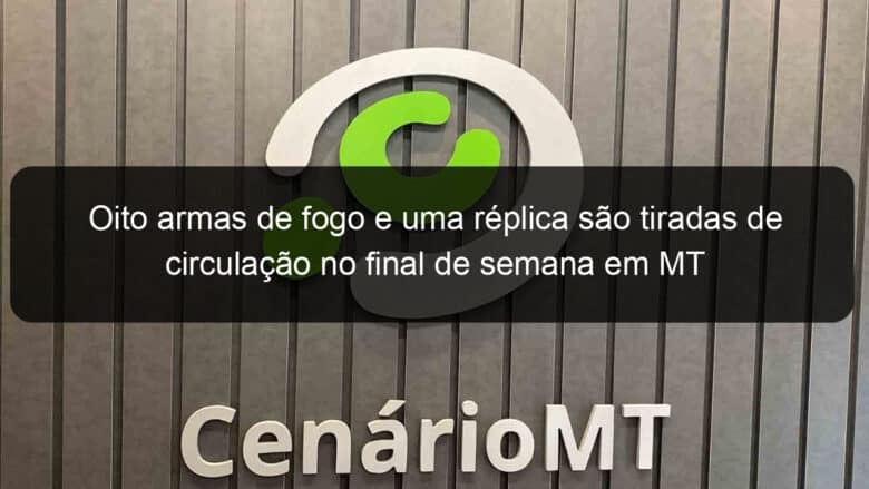 oito armas de fogo e uma replica sao tiradas de circulacao no final de semana em mt 916523