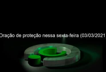 oracao de protecao nessa sexta feira 03 03 2021 1020191