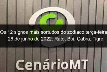 os 12 signos mais sortudos do zodiaco terca feira 28 de junho de 2022 rato boi cabra tigre coelho galo porco 1147924 -CenárioMT