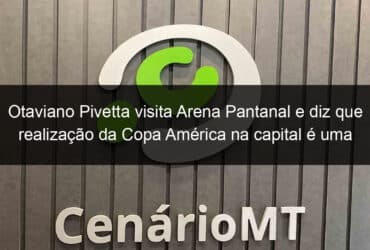 otaviano pivetta visita arena pantanal e diz que realizacao da copa america na capital e uma boa oportunidade 1045803