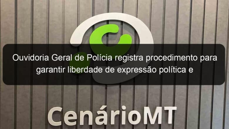 ouvidoria geral de policia registra procedimento para garantir liberdade de expressao politica e artistica 1047323