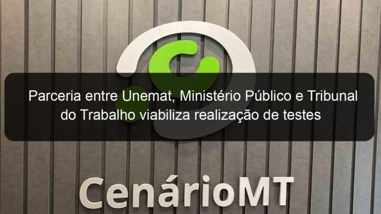 parceria entre unemat ministerio publico e tribunal do trabalho viabiliza realizacao de testes para covid 936900