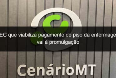 pec que viabiliza pagamento do piso da enfermagem vai a promulgacao 1279120