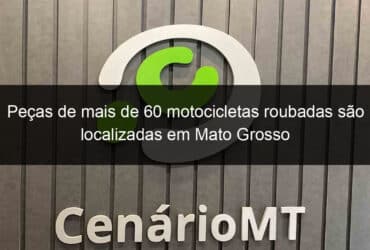 pecas de mais de 60 motocicletas roubadas sao localizadas em mato grosso 1029307