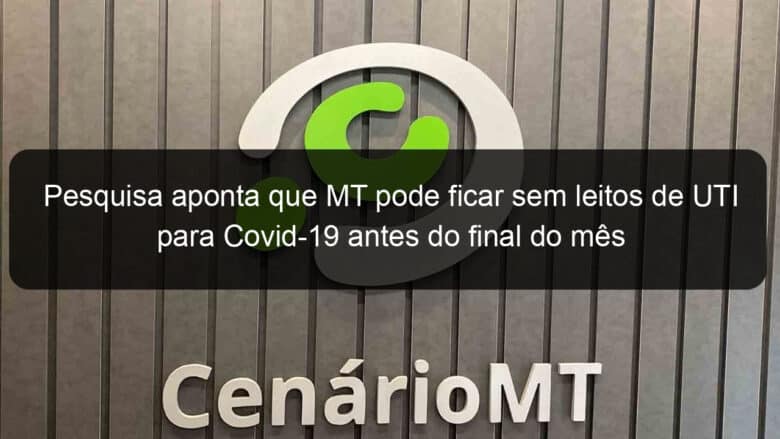 pesquisa aponta que mt pode ficar sem leitos de uti para covid 19 antes do final do mes 927235