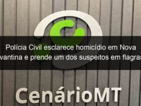 policia civil esclarece homicidio em nova xavantina e prende um dos suspeitos em flagrante 1002616