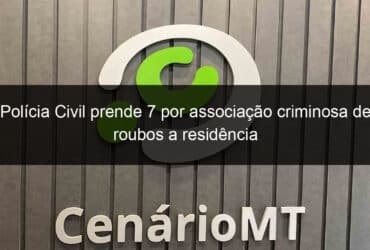 policia civil prende 7 por associacao criminosa de roubos a residencia 800908