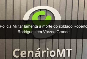 policia militar lamenta a morte do soldado roberto rodrigues em varzea grande 1059274