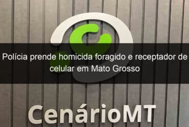 policia prende homicida foragido e receptador de celular em mato grosso 810343