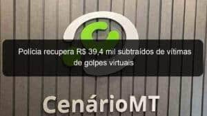 Polícia recupera R$ 39,4 mil subtraídos de vítimas de golpes virtuais