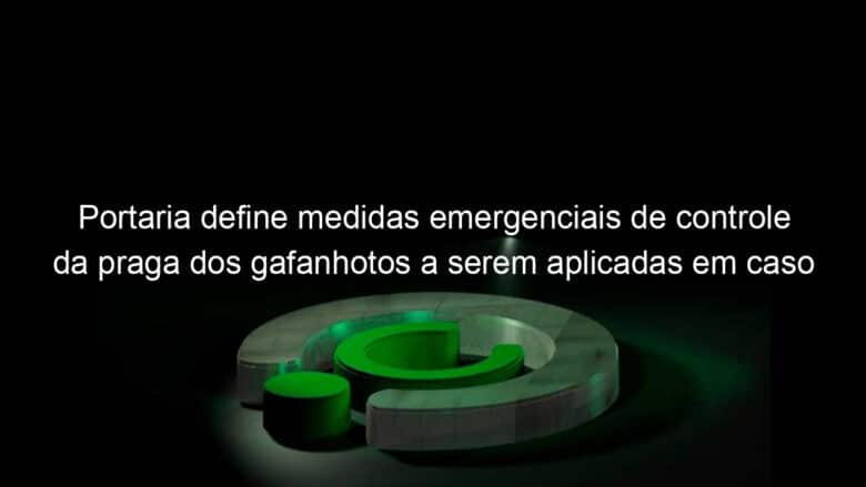 portaria define medidas emergenciais de controle da praga dos gafanhotos a serem aplicadas em caso de surto no brasil 928951