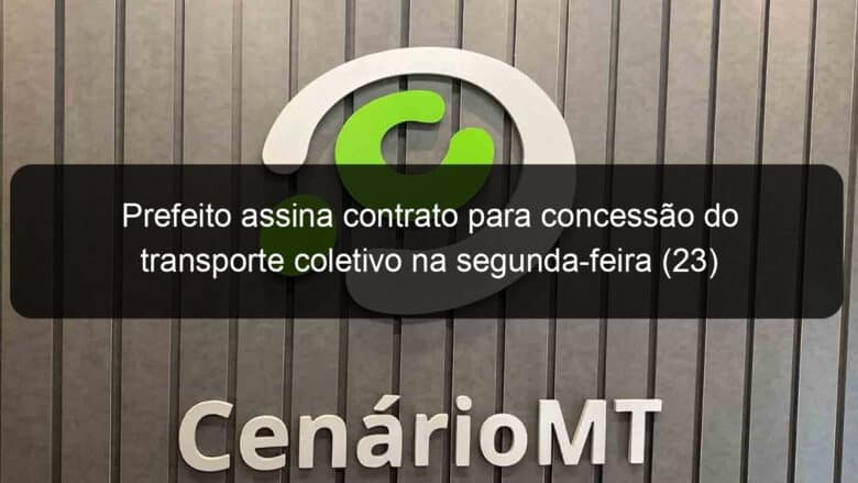 prefeito assina contrato para concessao do transporte coletivo na segunda feira 23 881061