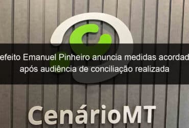 prefeito emanuel pinheiro anuncia medidas acordadas apos audiencia de conciliacao realizada pelo tribunal de justica 1028917