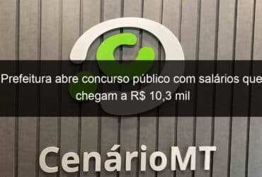 prefeitura abre concurso publico com salarios que chegam a r 103 mil 795301