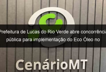 prefeitura de lucas do rio verde abre concorrencia publica para implementacao do eco oleo no municipio 838048