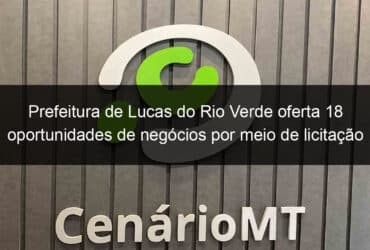 prefeitura de lucas do rio verde oferta 18 oportunidades de negocios por meio de licitacao 816132