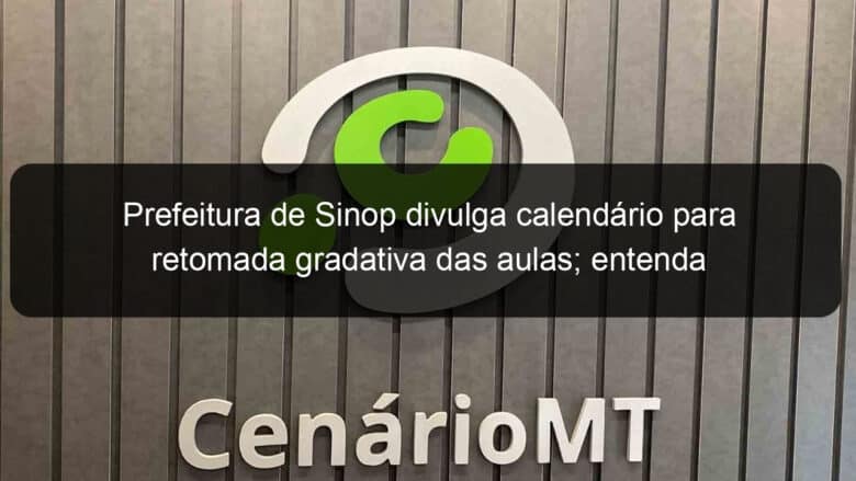 prefeitura de sinop divulga calendario para retomada gradativa das aulas entenda 912392