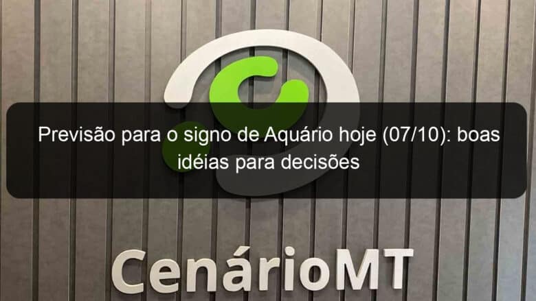 previsao para o signo de aquario hoje 07 10 boas ideias para decisoes 1213986