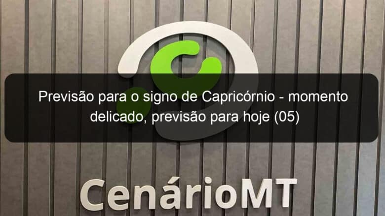 previsao para o signo de capricornio momento delicado previsao para hoje 05 1211563