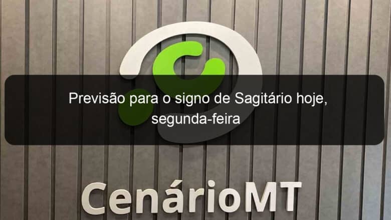 previsao para o signo de sagitario hoje segunda feira 1172536