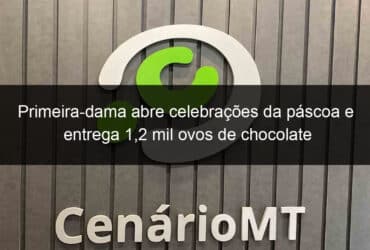 primeira dama abre celebracoes da pascoa e entrega 12 mil ovos de chocolate 824245